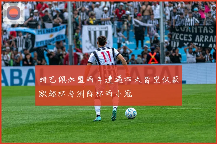 姆巴佩加盟两年遭遇四大皆空仅获欧超杯与洲际杯两小冠