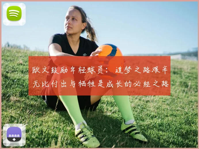 欧文鼓励年轻球员：追梦之路艰辛无比付出与牺牲是成长的必经之路