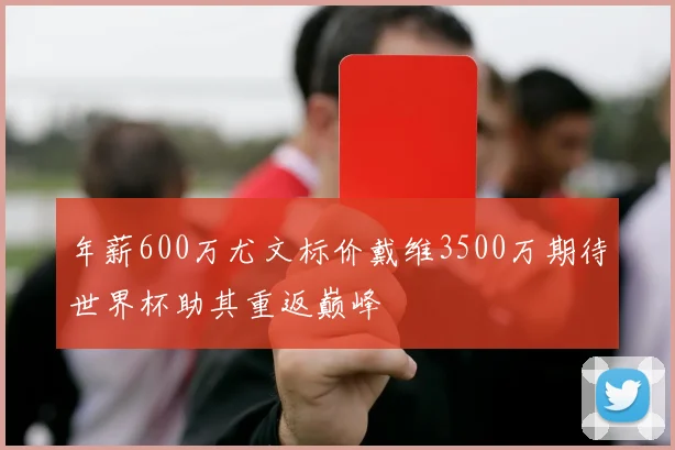 年薪600万尤文标价戴维3500万期待世界杯助其重返巅峰