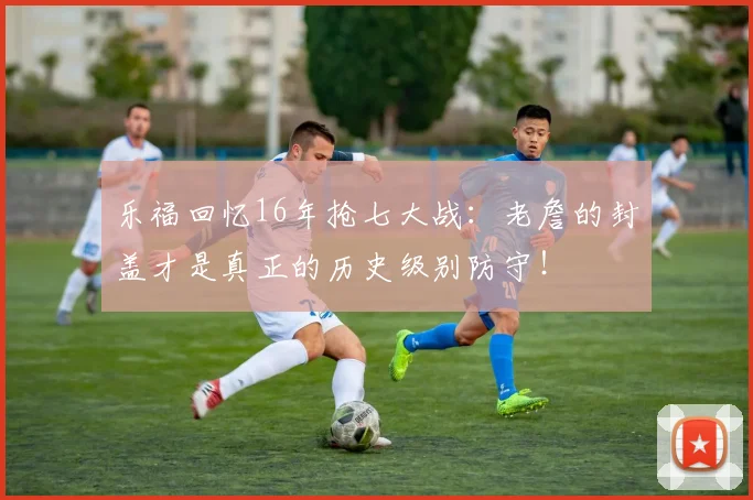 乐福回忆16年抢七大战：老詹的封盖才是真正的历史级别防守！